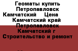 Геоматы купить Петропавловск-Камчатский  › Цена ­ 99 - Камчатский край, Петропавловск-Камчатский г. Строительство и ремонт » Материалы   . Камчатский край